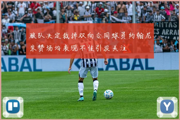 狼队决定裁掉双向合同球员约翰尼朱赞场均表现不佳引发关注