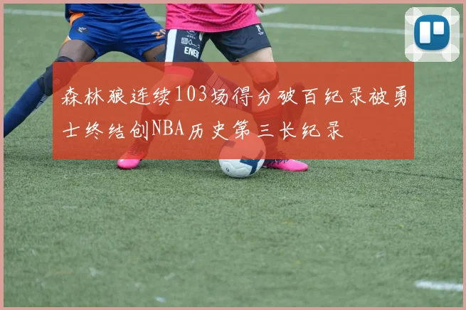 森林狼连续103场得分破百纪录被勇士终结创NBA历史第三长纪录