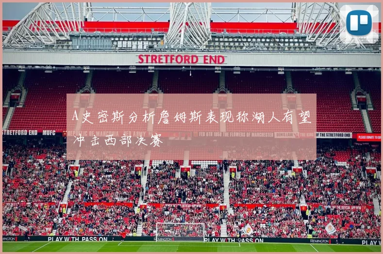 A史密斯分析詹姆斯表现称湖人有望冲击西部决赛