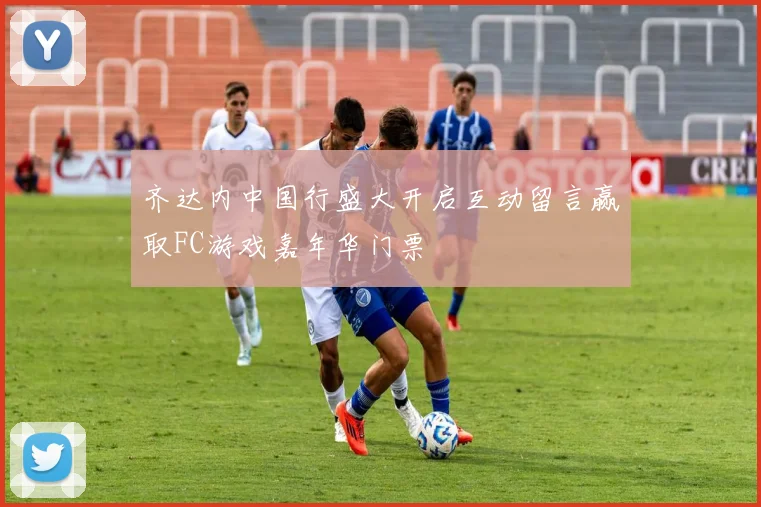 齐达内中国行盛大开启互动留言赢取FC游戏嘉年华门票